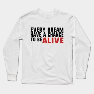 Every dream have a chance to be alive Long Sleeve T-Shirt